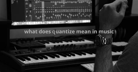 What Does Quantize Mean in Music: A Multi-Layered Exploration